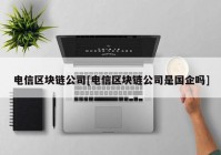 电信区块链公司[电信区块链公司是国企吗]