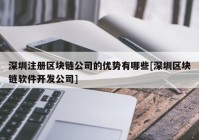 深圳注册区块链公司的优势有哪些[深圳区块链软件开发公司]