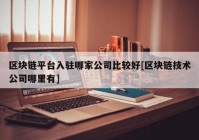 区块链平台入驻哪家公司比较好[区块链技术公司哪里有]