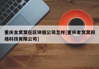 重庆金窝窝在区块链公司怎样[重庆金窝窝网络科技有限公司]