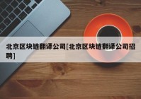 北京区块链翻译公司[北京区块链翻译公司招聘]