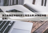 浙江永旗区块链科技公司怎么样[永旗区块链官网]