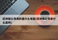 区块链公司用的是什么电脑[区块链公司靠什么盈利]