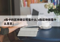 a股中的区块链公司是什么[a股区块链是什么意思]