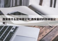 西安有什么区块链公司[西安最好的区块链公司]