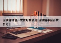 区块链钱包开发较好的公司[区块链平台开发公司]