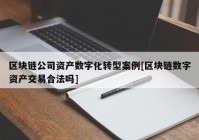 区块链公司资产数字化转型案例[区块链数字资产交易合法吗]