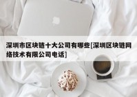 深圳市区块链十大公司有哪些[深圳区块链网络技术有限公司电话]