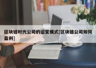 区块链时代公司的运营模式[区块链公司如何盈利]