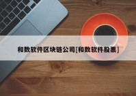 和数软件区块链公司[和数软件股票]